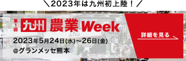 第1回 九州 農業Week 2023年5月24日(水)～26日(金)  ＠グランメッセ熊本