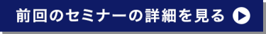 前回のセミナーの詳細を見る